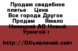 Продам свадебное платье  › Цена ­ 4 000 - Все города Другое » Продам   . Ямало-Ненецкий АО,Новый Уренгой г.